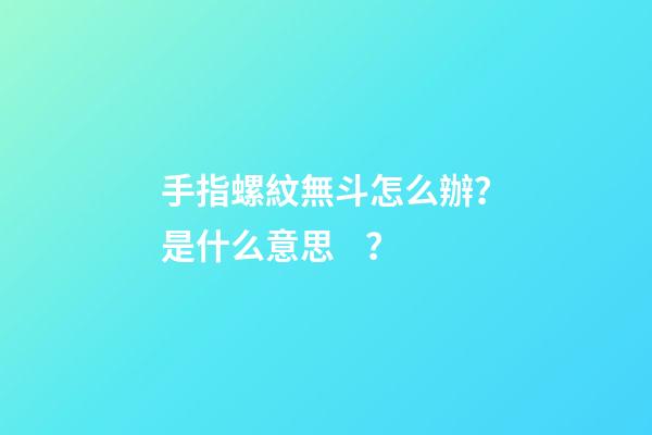 手指螺紋無斗怎么辦？是什么意思？